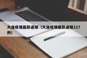 大连疫情最新通报（大连疫情最新通报117例）