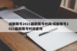 成都限号2021最新限号时间:成都限号2021最新限号时间查询