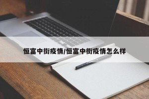 恒富中街疫情/恒富中街疫情怎么样
