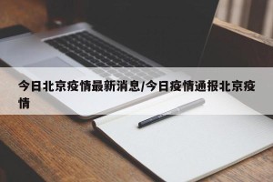 今日北京疫情最新消息/今日疫情通报北京疫情