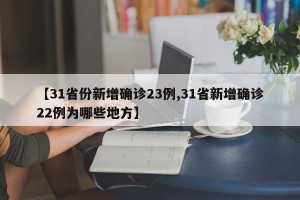 【31省份新增确诊23例,31省新增确诊22例为哪些地方】