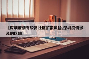 【深圳疫情有较高社区扩散风险,深圳疫情涉及的区域】