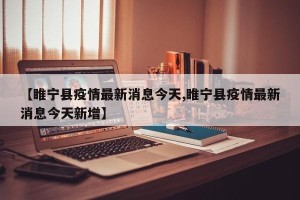 【睢宁县疫情最新消息今天,睢宁县疫情最新消息今天新增】