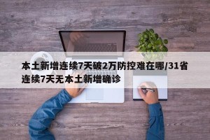 本土新增连续7天破2万防控难在哪/31省连续7天无本土新增确诊