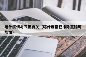 喀什疫情与气温有关（喀什疫情已排除蔓延可能性）