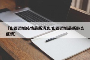 【山西运城疫情最新消息/山西运城最新肺炎疫情】