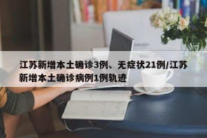 江苏新增本土确诊3例、无症状21例/江苏新增本土确诊病例1例轨迹