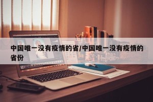 中国唯一没有疫情的省/中国唯一没有疫情的省份
