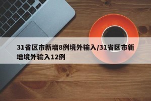 31省区市新增8例境外输入/31省区市新增境外输入12例