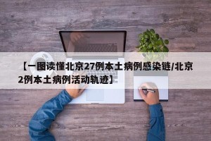 【一图读懂北京27例本土病例感染链/北京2例本土病例活动轨迹】