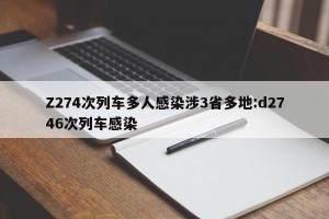 Z274次列车多人感染涉3省多地:d2746次列车感染