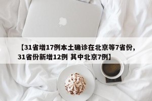 【31省增17例本土确诊在北京等7省份,31省份新增12例 其中北京7例】