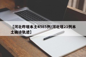 【河北昨增本土4585例/河北增21例本土确诊轨迹】