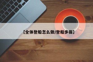 【全体登船怎么做/登船步骤】