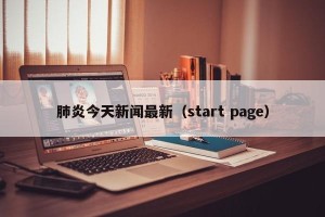 肺炎今天新闻最新（start page）