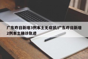 广东昨日新增3例本土无症状/广东昨日新增2例本土确诊轨迹
