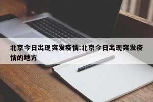 北京今日出现突发疫情:北京今日出现突发疫情的地方