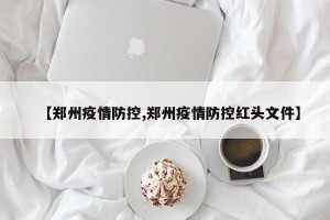 【郑州疫情防控,郑州疫情防控红头文件】