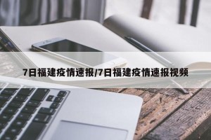 7日福建疫情速报/7日福建疫情速报视频