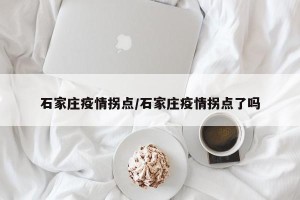 石家庄疫情拐点/石家庄疫情拐点了吗