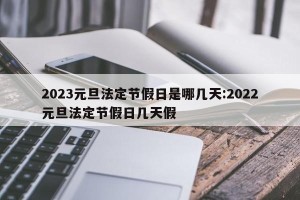 2023元旦法定节假日是哪几天:2022元旦法定节假日几天假