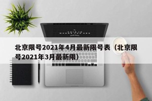 北京限号2021年4月最新限号表（北京限号2021年3月最新限）