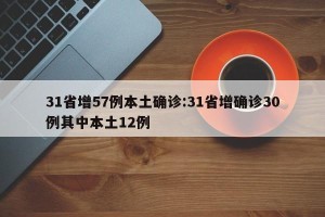31省增57例本土确诊:31省增确诊30例其中本土12例