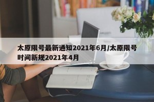太原限号最新通知2021年6月/太原限号时间新规2021年4月