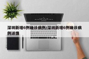 深圳新增6例确诊病例/深圳新增6例确诊病例详情