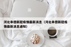 河北承德新冠疫情最新消息（河北承德新冠疫情最新消息通知）