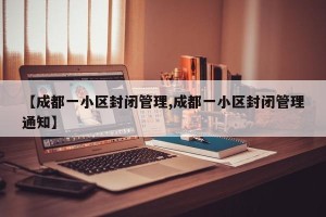 【成都一小区封闭管理,成都一小区封闭管理通知】