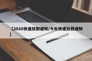 【2020快递放假通知/今年快递放假通知】