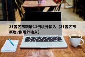 31省区市新增11例境外输入（31省区市新增7例境外输入）