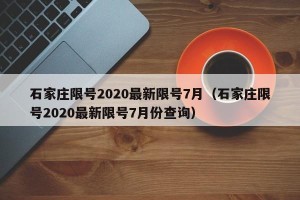 石家庄限号2020最新限号7月（石家庄限号2020最新限号7月份查询）