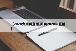 【2020大阅兵直播,阅兵2020年直播】