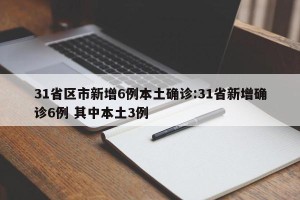 31省区市新增6例本土确诊:31省新增确诊6例 其中本土3例