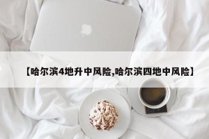 【哈尔滨4地升中风险,哈尔滨四地中风险】