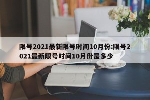 限号2021最新限号时间10月份:限号2021最新限号时间10月份是多少