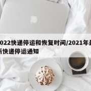 2022快递停运和恢复时间/2021年最新快递停运通知