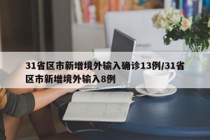 31省区市新增境外输入确诊13例/31省区市新增境外输入8例