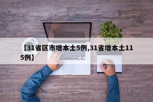【31省区市增本土5例,31省增本土115例】