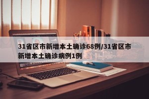 31省区市新增本土确诊68例/31省区市新增本土确诊病例1例