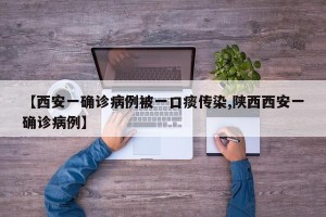 【西安一确诊病例被一口痰传染,陕西西安一确诊病例】