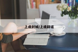 上虞封城/上虞辟谣