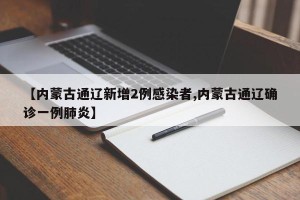 【内蒙古通辽新增2例感染者,内蒙古通辽确诊一例肺炎】
