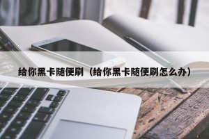 给你黑卡随便刷（给你黑卡随便刷怎么办）