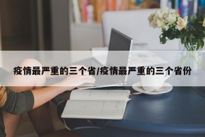 疫情最严重的三个省/疫情最严重的三个省份