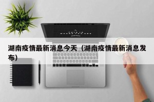 湖南疫情最新消息今天（湖南疫情最新消息发布）