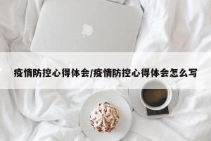 疫情防控心得体会/疫情防控心得体会怎么写