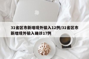 31省区市新增境外输入12例/31省区市新增境外输入确诊17例